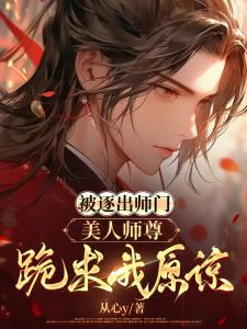 被逐出师门，美人师尊跪求我原谅