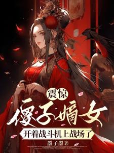 震惊傻子嫡女开着战斗机上战场了