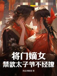 将门嫡女：禁欲太子爷不经撩