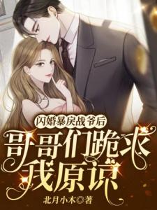 闪婚暴戾战爷后，哥哥们跪求我原谅