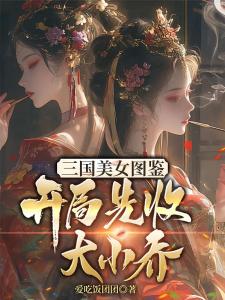 三国美女图鉴，开局先收大小乔