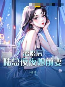 离婚后，陆总夜夜想前妻